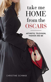 Take Me Home from the Oscars (Arthritis, Television, Fashion, and Me) by Christine Schwab, 9781616082642