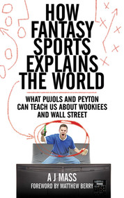 How Fantasy Sports Explains the World (What Pujols and Peyton Can Teach Us About Wookiees and Wall Street) by AJ Mass, Matthew Berry, 9781616082956