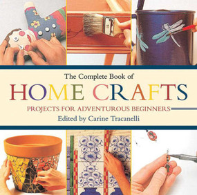 The Complete Book of Home Crafts (Projects for Adventurous Beginners) by Carine Tracanelli, 9781616083229