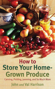 How to Store Your Home-Grown Produce (Canning, Pickling, Jamming, and So Much More) by John Harrison, Val Harrison, 9781616081447
