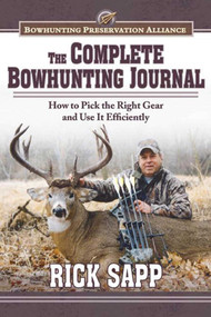 The Complete Bowhunting Journal (Gear and Tactics to Help You Get a Trophy This Season) by Rick Sapp, 9781620876930