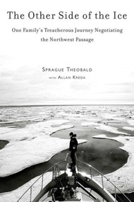 The Other Side of the Ice (One Family's Treacherous Journey Negotiating the Northwest Passage) by Sprague Theobald, Allan Kreda, 9781616086237