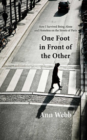 One Foot in Front of the Other (How I Survived Being Alone and Homeless on the Streets of Paris) by Ann Webb, 9781620870884