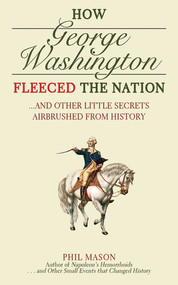 How George Washington Fleeced the Nation (And Other Little Secrets Airbrushed From History) by Phil Mason, 9781616080754