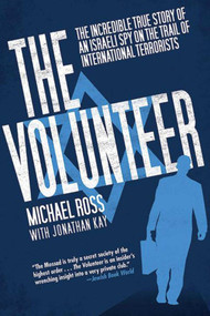 The Volunteer (The Incredible True Story of an Israeli Spy on the Trail of International Terrorists) by Michael Ross, Jonathan Kay, 9781616082512