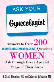 Ask Your Gynecologist (Answers to Over 200 (Sometimes Embarrassing) Questions Women Ask through Every Age and Stage of Their Lives) by R. Scott Thornton, Kathleen Schramm, 9781626364196