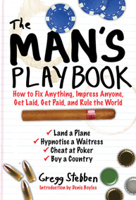 The Man's Playbook (How to Fix Anything, Impress Anyone, Get Lucky, Get Paid, and Rule the World) by Gregg Stebben, Denis Boyles, 9781616086923