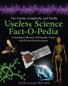 The Utterly, Completely, and Totally Useless Science Fact-O-Pedia (A Startling Collection of Scientific Trivia You'll Never Need to Know) by Wendy Leonard, Steve Kanaras, Matt C. Ryan, 9781620872031