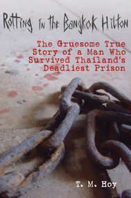 Rotting in the Bangkok Hilton (The Gruesome True Story of a Man Who Survived Thailand's Deadliest Prisons) by T. M. Hoy, 9781616086886