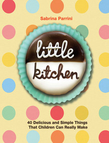 Little Kitchen (40 Delicious and Simple Things That Children Can Really Make) - 9781616081881 by Sabrina Parrini, 9781616081881