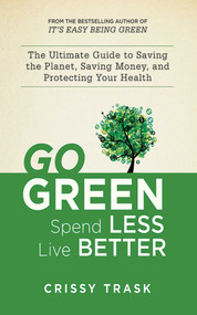 Go Green, Spend Less, Live Better (The Ultimate Guide to Saving the Planet, Saving Money, and Protecting Your Health) by Crissy Trask, 9781620872109