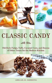 Classic Candy (Old-Style Fudge, Taffy, Caramel Corn, and Dozens of Other Treats for the Modern Kitchen) by Abigail Gehring, 9781626360051