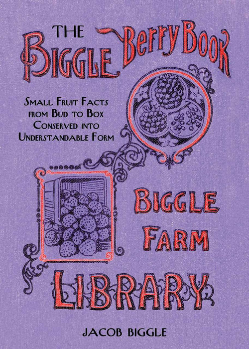 The Biggle Berry Book (Small Fruit Facts from Bud to Box Conserved into Understandable Form) by Jacob Biggle, 9781626361430