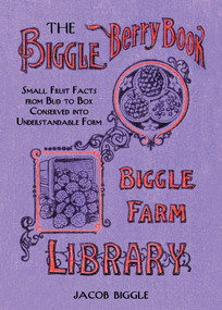 The Biggle Berry Book (Small Fruit Facts from Bud to Box Conserved into Understandable Form) by Jacob Biggle, 9781626361430