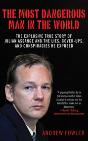The Most Dangerous Man in the World (The Explosive True Story of Julian Assange and the Lies, Cover-ups and Conspiracies He Exposed) by Andrew Fowler, 9781616084899