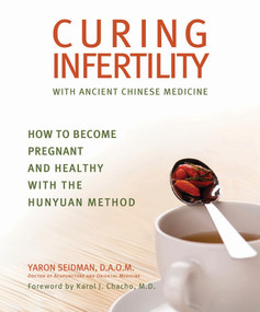 Curing Infertility with Ancient Chinese Medicine (How to Become Pregnant and Healthy with the Hunyuan Method) by Yaron Seidman, 9781620875858