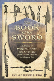 The Book of the Sword (A History of Daggers, Sabers, and Scimitars from Ancient Times to the Modern Day) by Richard Francis Burton, 9781626364011