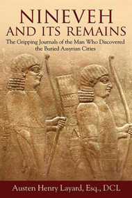 Nineveh and Its Remains (The Gripping Journals of the Man Who Discovered the Buried Assyrian Cities) by Austen Henry Layard, 9781620874349