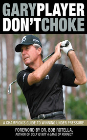 Don't Choke (A Champion's Guide to Winning Under Pressure) - 9781620875889 by Gary Player, Bob Rotella, 9781620875889