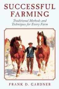 Successful Farming (Traditional Methods and Techniques for Every Farm) by Frank D. Gardner, 9781620874370