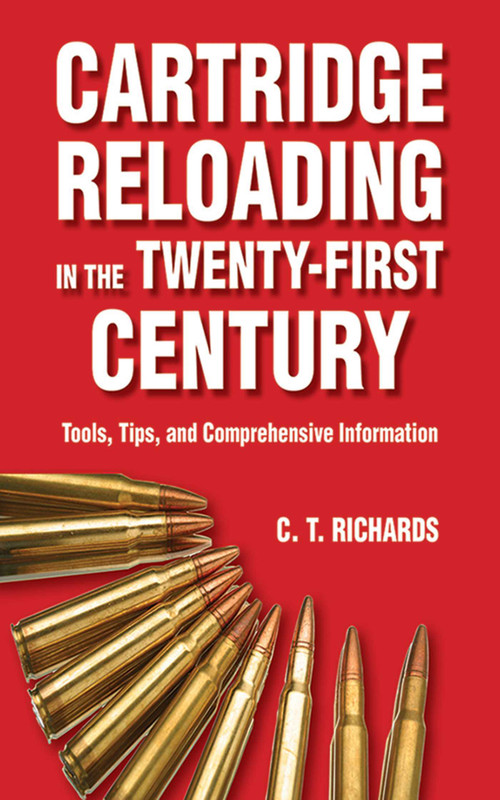 Cartridge Reloading in the Twenty-First Century (Tools, Tips, and Comprehensive Information) by Charles T. Richards, 9781626360037