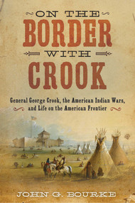 On the Border with Crook (General George Crook, the American Indian Wars, and Life on the American Frontier) by John Gregory Bourke, 9781626365438