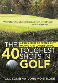 The 40 Toughest Shots in Golf (A Pro's Guide to Better Shot Making and Lower Scoring) by Todd Sones, John Monteleone, 9781616082598