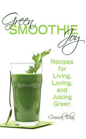 Green Smoothie Joy (Recipes for Living, Loving, and Juicing Green) by Cressida Elias, 9781620872932