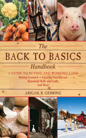 The Back to Basics Handbook (A Guide to Buying and Working Land, Raising Livestock, Enjoying Your Harvest, Household Skills and Crafts, and More) by Abigail Gehring, 9781616082611