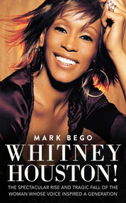 Whitney Houston! (The Spectacular Rise and Tragic Fall of the Woman Whose Voice Inspired a Generation) by Mark Bego, 9781620872543