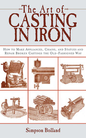 The Art of Casting in Iron (How to Make Appliances, Chains, and Statues and Repair Broken Castings the Old-Fashioned Way) by Simpson Bolland, 9781616081836