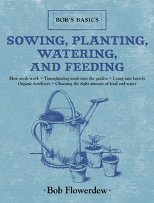 Sowing, Planting, Watering, and Feeding (Bob's Basics) by Bob Flowerdew, 9781616086367