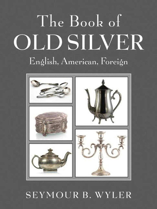 The Book of Old Silver (English, American, Foreign) by Seymour B. Wyler, 9781620872116