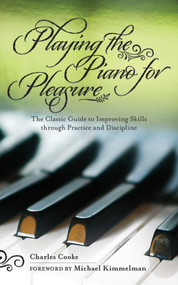 Playing the Piano for Pleasure (The Classic Guide to Improving Skills through Practice and Discipline) by Charles Cooke, Michael Kimmelman, 9781616082307
