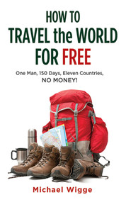 How to Travel the World for Free (One Man, 150 Days, Eleven Countries, No Money!) by Michael Wigge, 9781626360310