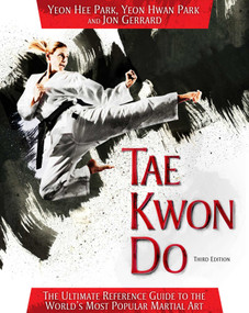 Tae Kwon Do (The Ultimate Reference Guide to the World's Most Popular Martial Art, Third Edition) by Yeon Hee Park, Yeon Hwan Park, Jon Gerrard, 9781626364257