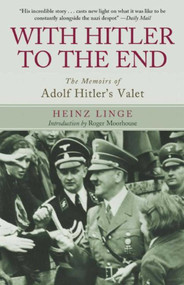 With Hitler to the End (The Memoirs of Adolf Hitler's Valet) by Heinz Linge, Roger Moorhouse, 9781626363267