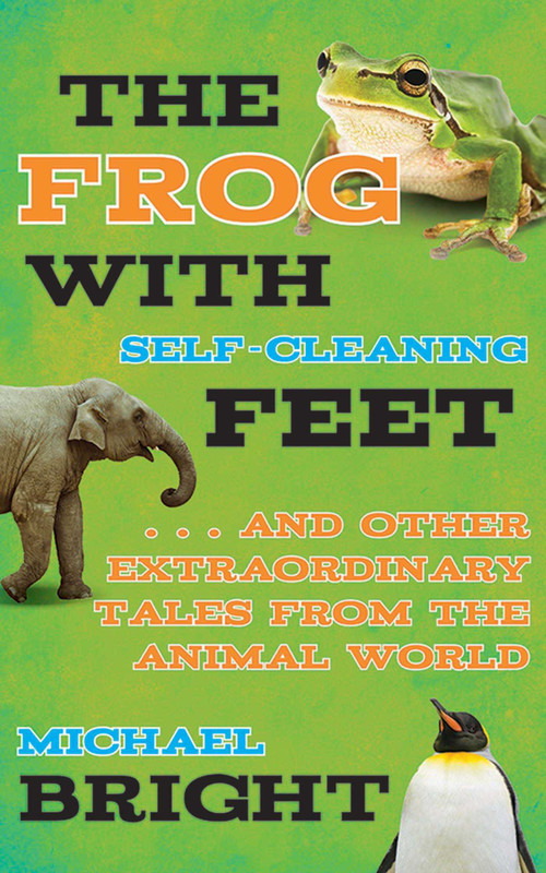 The Frog with Self-Cleaning Feet (. . . And Other Extraordinary Tales from the Animal World) by Michael Bright, 9781626360754