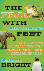 The Frog with Self-Cleaning Feet (. . . And Other Extraordinary Tales from the Animal World) by Michael Bright, 9781626360754