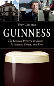 Guinness (The Greatest Brewery on Earth--Its History, People, and Beer) by Tony Corcoran, 9781626360761