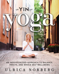 Yin Yoga (An Individualized Approach to Balance, Health, and Whole Self Well-Being) by Ulrica Norberg, 9781626363953