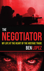 The Negotiator (My Life at the Heart of the Hostage Trade) by Ben Lopez, 9781616088620