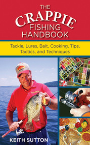 The Crappie Fishing Handbook (Tackles, Lures, Bait, Cooking, Tips, Tactics, and Techniques) by Keith Sutton, 9781616085407