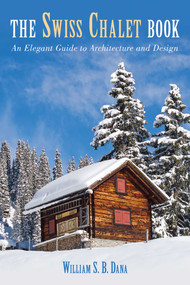 Swiss Chalet Book (An Elegant Guide to Architecture and Design) by William S.B. Dana, 9781620871003