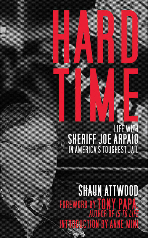 Hard Time (Life with Sheriff Joe Arpaio in America's Toughest Jail) by Shaun Attwood, Anne Mini, Tony Papa, 9781616082697