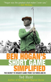 Ben Hogan's Short Game Simplified (The Secret to Hogan's Game from 120 Yards and In) by Ted Hunt, 9781616081126