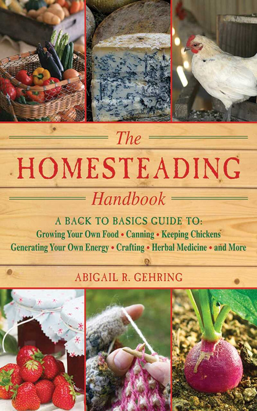 The Homesteading Handbook (A Back to Basics Guide to Growing Your Own Food, Canning, Keeping Chickens, Generating Your Own Energy, Crafting, Herbal Medicine, and More) by Abigail Gehring, 9781616082659