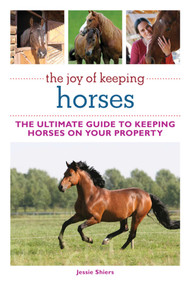 The Joy of Keeping Horses (The Ultimate Guide to Keeping Horses on Your Property) by Jessie Shiers, 9781616084240
