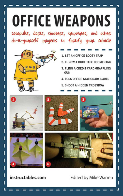 Office Weapons (Catapults, Darts, Shooters, Tripwires, and Other Do-It-Yourself Projects to Fortify Your Cubicle) by Instructables.com Instructables.com, Mike Warren, 9781620877081