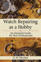 Watch Repairing as a Hobby (An Essential Guide for Non-Professionals) by D W. Fletcher, 9781616086459